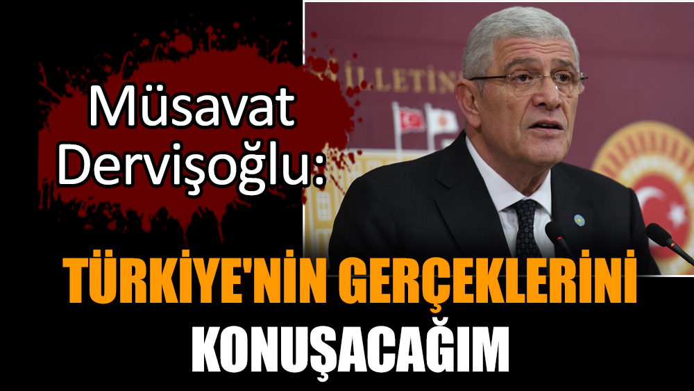 Müsavat Dervişoğlu: Türkiye'nin gerçeklerini konuşacağım