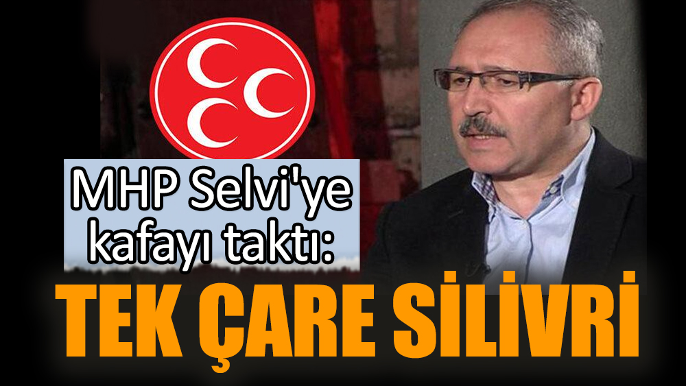 MHP Abdülkadir Selvi'ye kafayı taktı: Tek çare Silivri