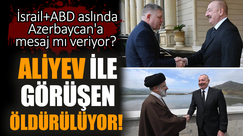 Aliyev ile görüşen öldürülüyor! İsrail+ABD aslında Azerbaycan'a mesaj mı veriyor?