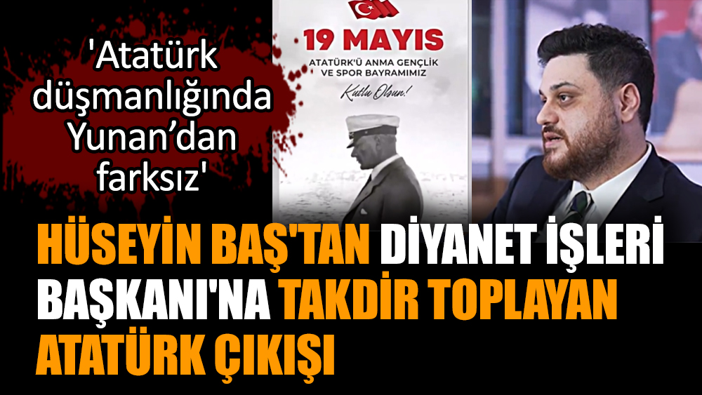 Hüseyin Baş'tan Diyanet İşleri Başkanı'na takdir toplayan Atatürk çıkışı