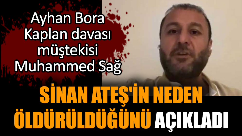 Bora Kaplan davası müştekisi Muhammed Sağ Sinan Ateş'in neden öldürüldüğünü açıkladı