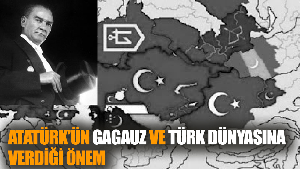 Atatürk’ün Gagauz ve Türk Dünyasına Verdiği Önem