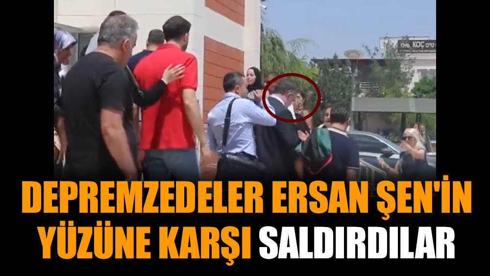 Depremzedeler Ersan Şen'in yüzüne karşı saldırdılar