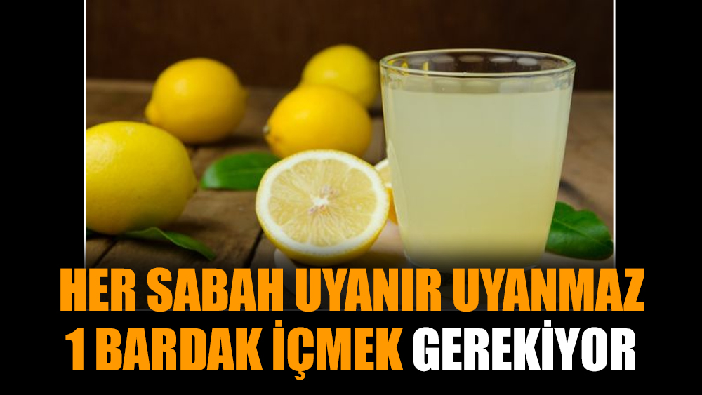 Her sabah uyanır uyanmaz 1 bardak içmek gerekiyor
