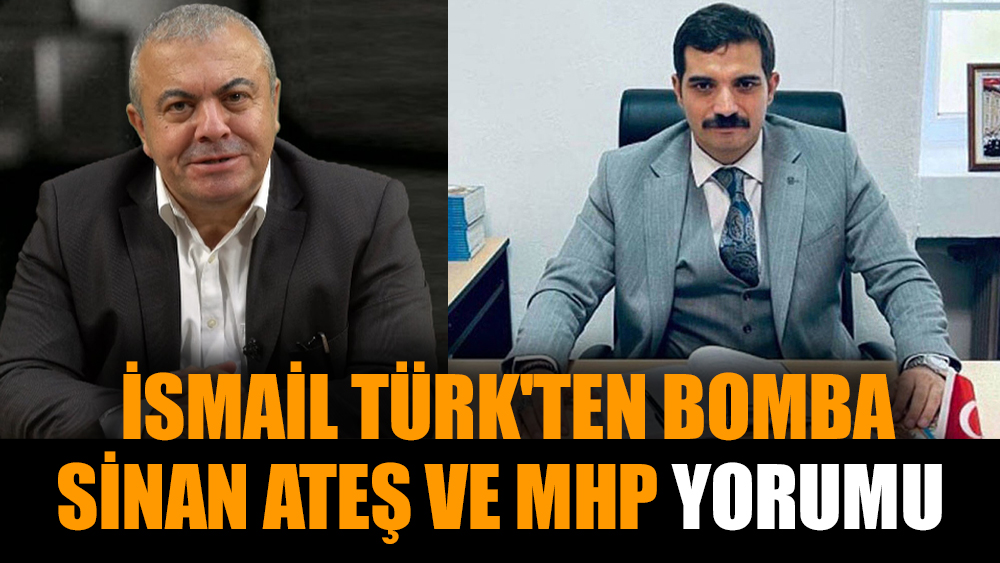 İsmail Türk'ten bomba Sinan Ateş ve MHP yorumu