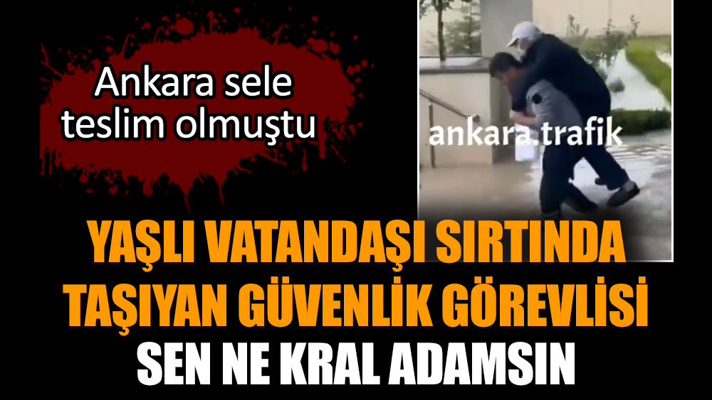 Selde yaşlı vatandaşı sırtında taşıyan güvenlik görevlisine helal olsun