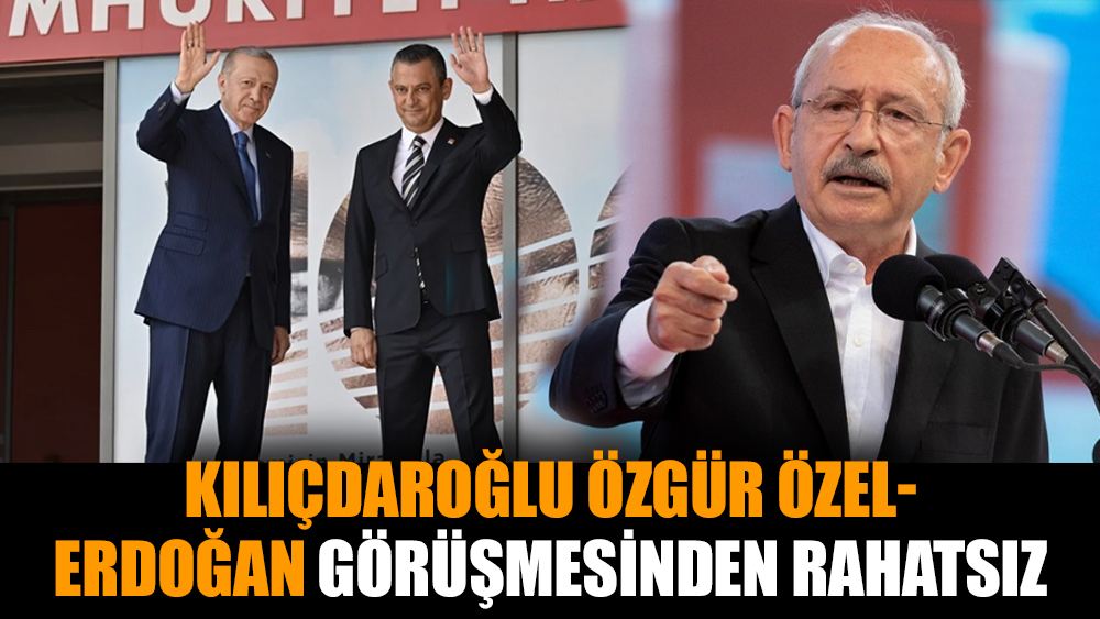 Kılıçdaroğlu, Özgür Özel-Cumhurbaşkanı Erdoğan görüşmesinden rahatsız