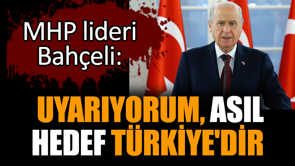 MHP lideri Bahçeli: Uyarıyorum, asıl hedef Türkiye'dir