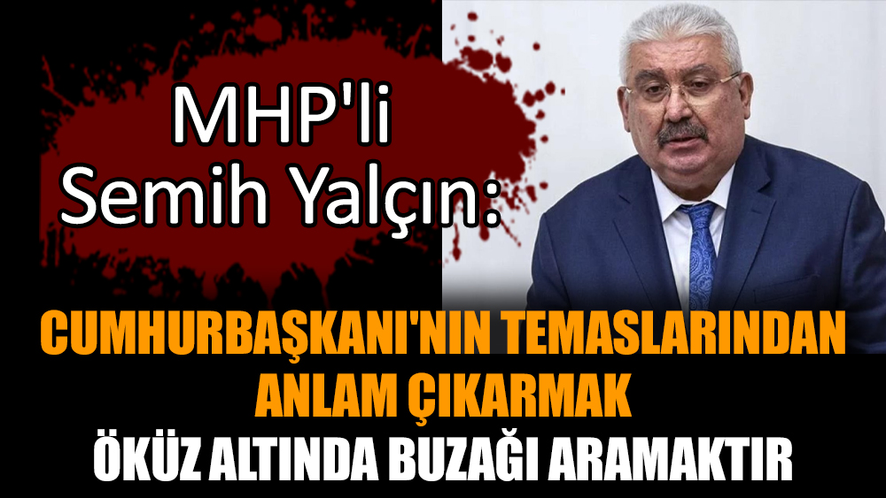 MHP'li Semih Yalçın: Cumhurbaşkanı'nın temaslarından anlam çıkarmak öküz altında buzağı aramaktır