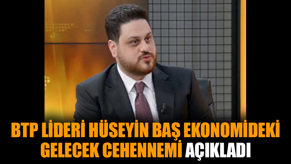 BTP lideri Hüseyin Baş ekonomideki gelecek cehennemi açıkladı