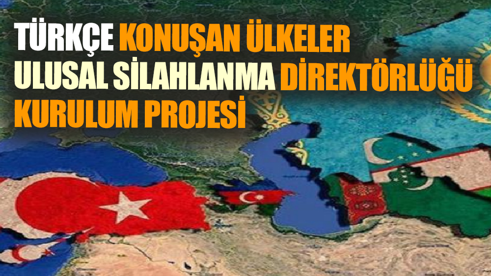 Türkçe konuşan ülkeler Ulusal Silahlanma Direktörlüğü kurulum projesi