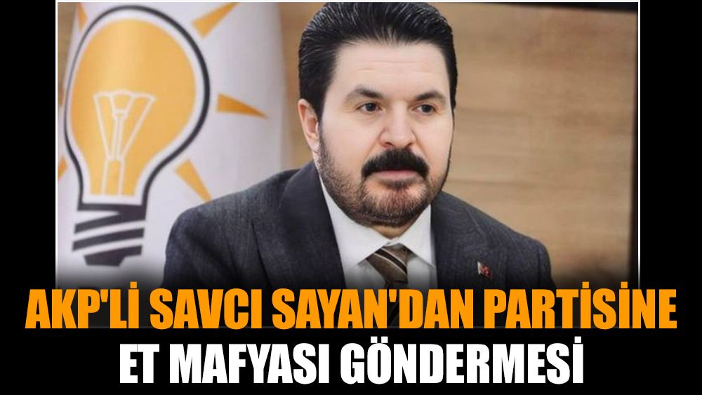 AKP'li Savcı Sayan'dan partisine et mafyası göndermesi