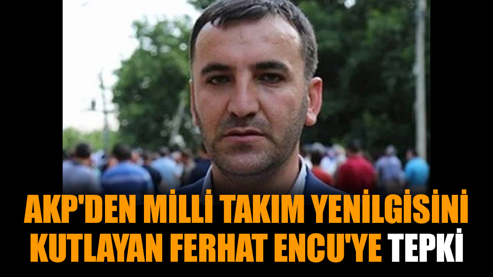 AKP'den Milli Takım yenilgisini kutlayan Ferhat Encu'ye tepki