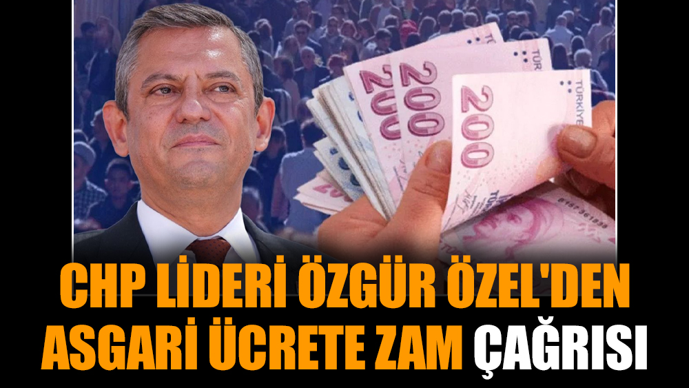 CHP lideri Özgür Özel'den asgari ücrete zam çağrısı
