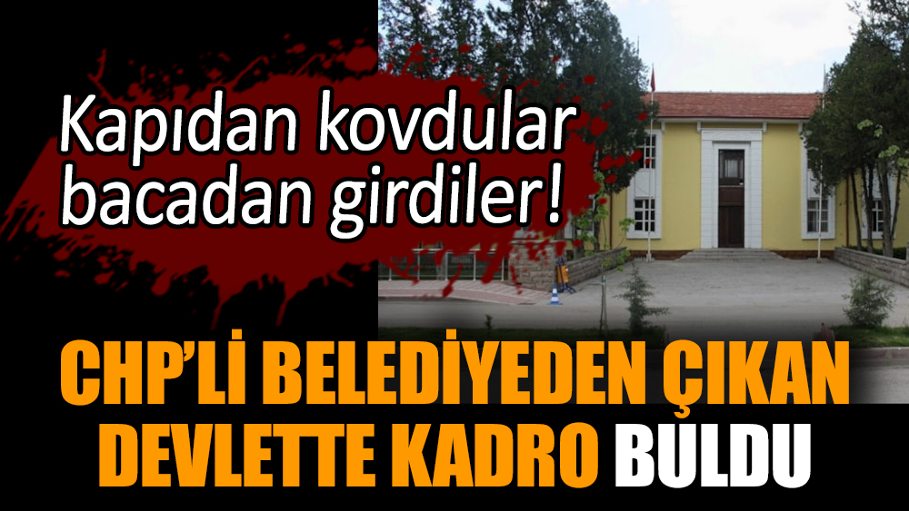 CHP’li belediyeden çıkan devlette kadro buldu