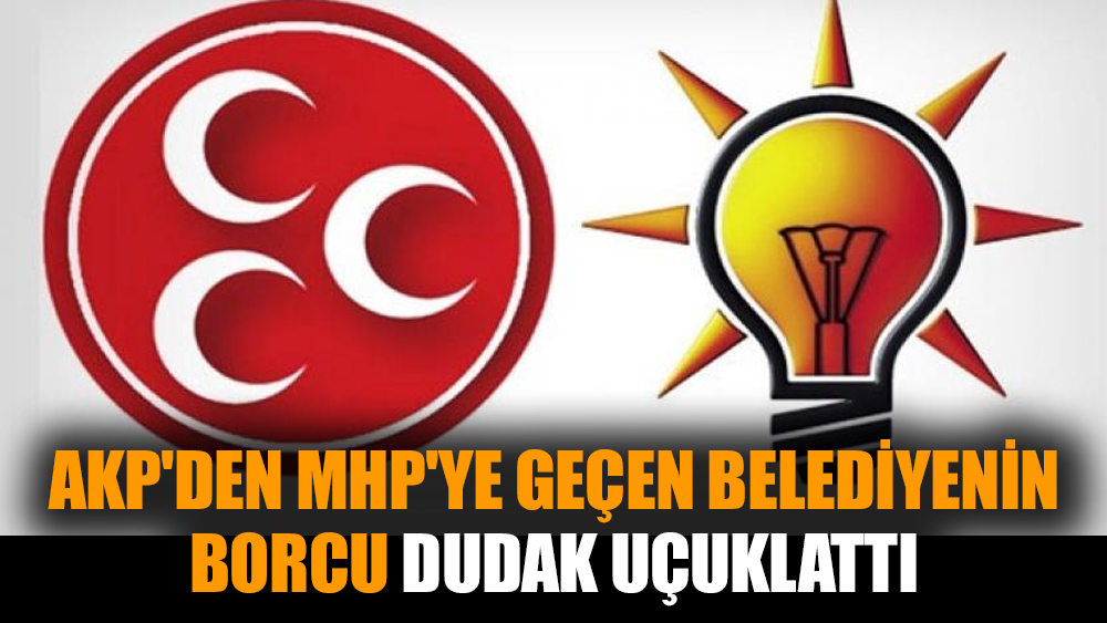 AKP'den MHP'ye geçen belediyenin borcu dudak uçuklattı