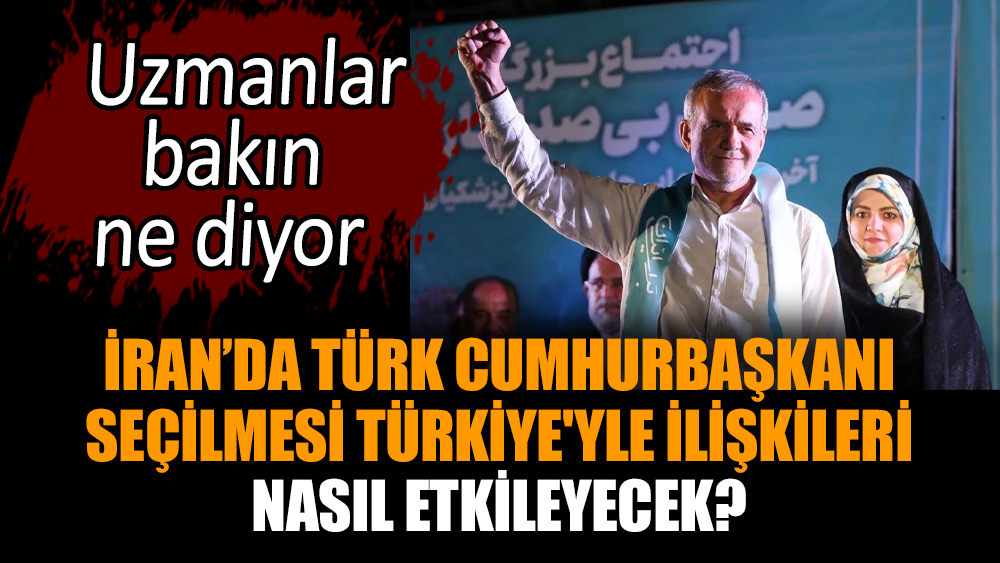 İran’da Türk Cumhurbaşkanı seçilmesi Türkiye'yle ilişkileri nasıl etkileyecek?