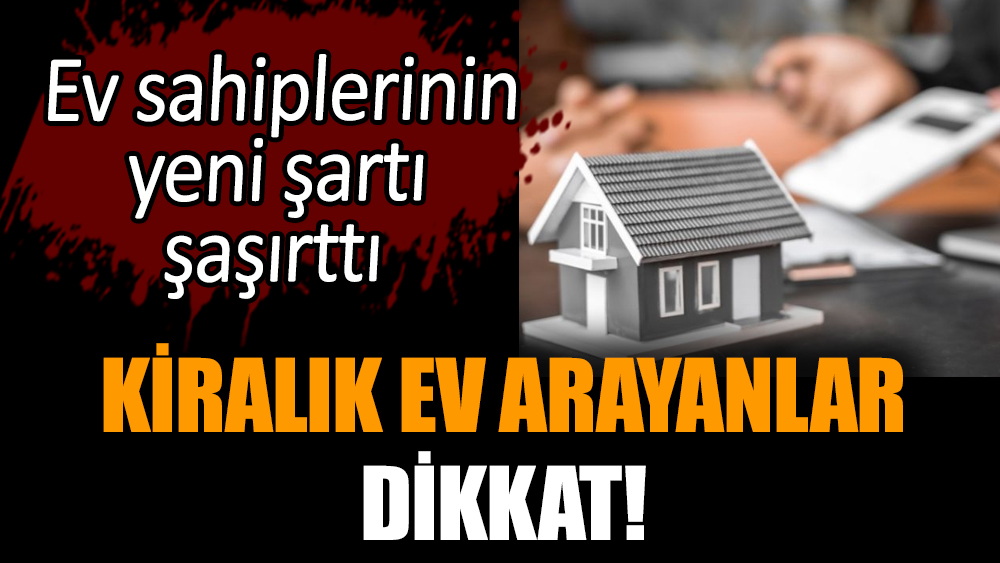Kiralık ev arayanlar dikkat! Ev sahiplerinin yeni şartı şaşırttı