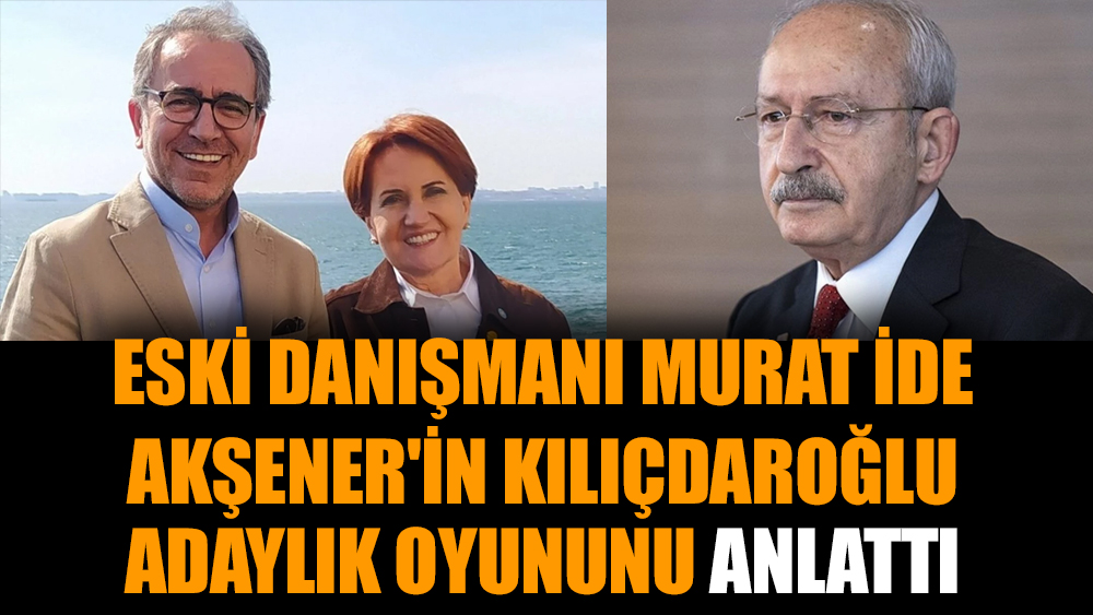 Eski danışmanı Murat İde Akşener'in Kılıçdaroğlu adaylık oyununu anlattı