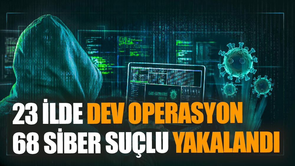 23 İlde Dev Operasyon: 68 Siber Suçlu Yakalandı