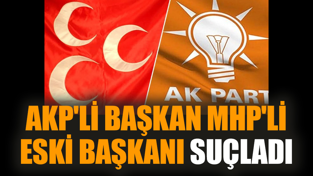 AKP'li başkan MHP'li eski başkanı suçladı