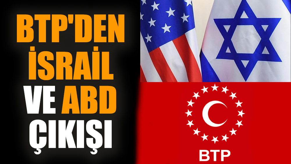 BTP'den İsrail ve ABD çıkışı