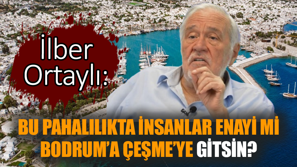 İlber Ortaylı: Bu pahalılıkta insanlar enayi mi Bodrum’a Çeşme’ye gitsin?