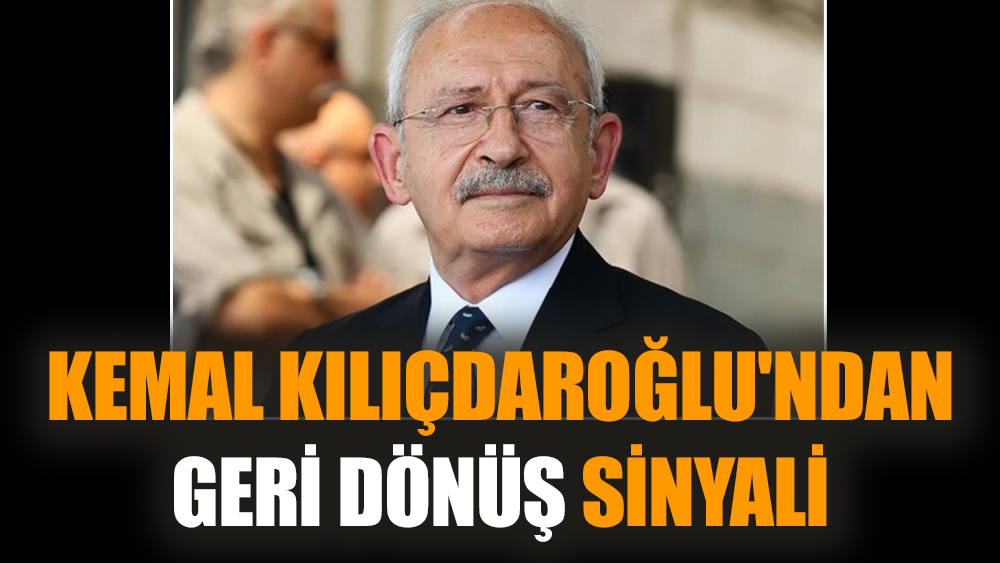 Kemal Kılıçdaroğlu'ndan geri dönüş sinyali