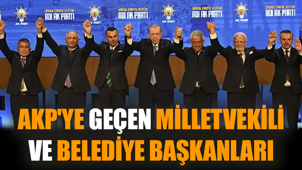 AKP'ye geçen milletvekili ve belediye başkanları