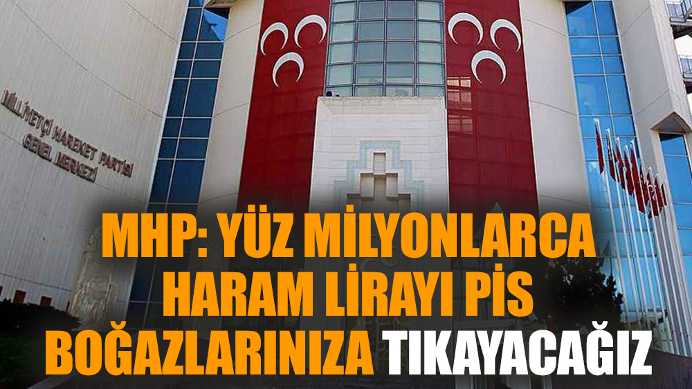 MHP: Yüz milyonlarca haram lirayı pis boğazlarınıza tıkayacağız