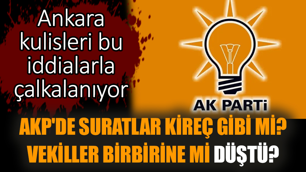 AKP'de suratlar kireç gibi mi? Vekiller birbirine mi düştü?