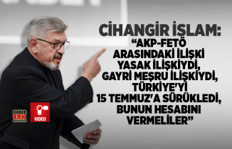 Cihangir İslam “AKP-FETÖ  arasındaki ilişki  yasak ilişkiydi,  gayri meşru ilişkiydi,  Türkiye'yi  15 Temmuz'a sürükledi,  bunun hesabını  vermeliler”