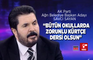 AK Parti  Ağrı Belediye Başkan Adayı  Savcı Sayan  “Bütün okullarda  zorunlu Kürtçe  dersi olsun”