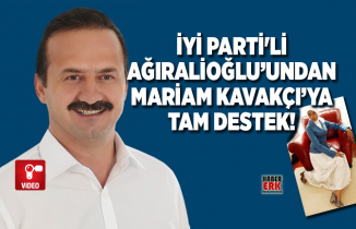 İYİ Parti'li Yavuz Ağıralioğlu’undan Mariam Kavakçı’ya tam destek!