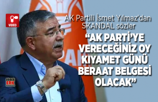 AK Partili İsmet Yılmaz’dan skandal sözler “Ak Parti’ye  Vereceğiniz oy  kıyamet günü  beraat belgesi  olacak”