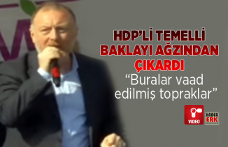 HDP’li Temelli  baklayı ağzından çıkardı “Buralar vaad  edilmiş topraklar”