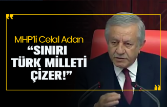 MHP’li Celal Adan “Sınırı  Türk Milleti  çizer!”