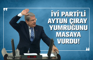 İYİ Parti’li Aytun Çıray, yumruğunu  masaya  vurdu!