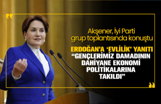 Akşener'den Erdoğan’a ‘evlilik’ yanıtı “Gençlerimiz damadının  dahiyane ekonomi  politikalarına  takıldı”