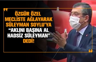 Özgür Özel  mecliste ağlayarak Süleyman Soylu’ya “Aklını başına al hadsiz Süleyman” dedi!