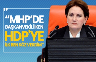 Meral Akşener 'MHP’de Başkanvekili iken HDP'ye ilk ben söz verdim’