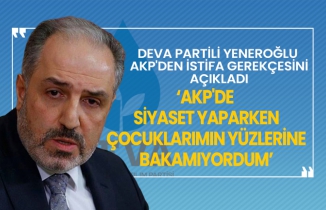 DEVA Partili Mustafa Yeneroğlu AKP'den istifa gerekçesini açıkladı ‘AKP'de siyaset yaparken çocuklarımın yüzlerine bakamıyordum’