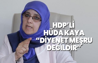HDP’li  Hüda Kaya  “Diyenet Meşru  değildir”