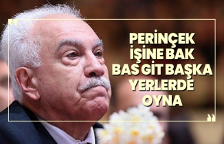 Perinçek işine bak bas git başka yerlerde  oyna