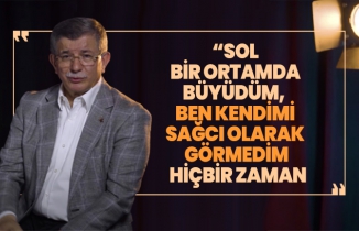Ahmet Davutoğlu ''sol bir ortamda büyüdüm, Ben kendimi  sağcı olarak  görmedim hiçbir zaman''