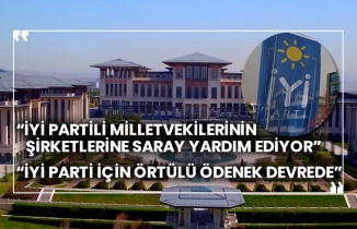 “İYİ Partili milletvekilerinin şirketlerine Saray yardım ediyor” “İYİ Parti için örtülü ödenek devrede”