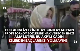 Bu kadını izleyince Aysun Kayacı’nın Profesör-oy sözlerine hak vereceksiniz! Ama lütfen bu AKP’li kadını izlerken saçlarınızı yolmayın!
