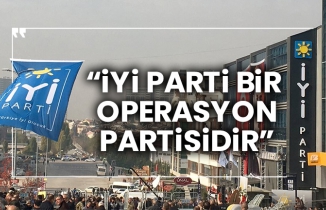 “İYİ Parti bir operasyon partisidir”