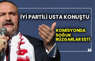 İYİ Partili Usta konuştu komisyonda soğuk rüzgarlar esti