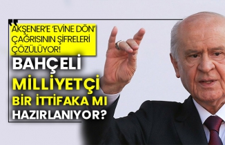 Bahçeli Milliyetçi bir ittifaka mı hazırlanıyor?